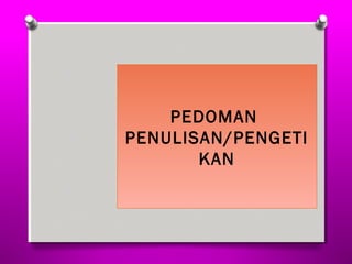 PEDOMAN 
PENULISAN/PENGETI 
KAN 
 