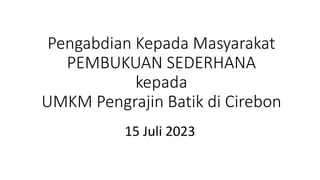 Pengabdian Kepada Masyarakat
PEMBUKUAN SEDERHANA
kepada
UMKM Pengrajin Batik di Cirebon
15 Juli 2023
 