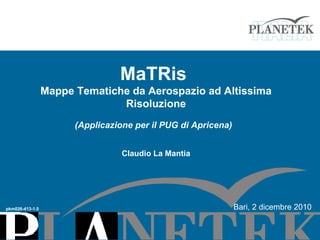 MaTRis  Mappe Tematiche da Aerospazio ad Altissima Risoluzione (Applicazione per il PUG di Apricena)   Claudio La Mantia pkm026-413-1.0 Bari, 2 dicembre 2010 