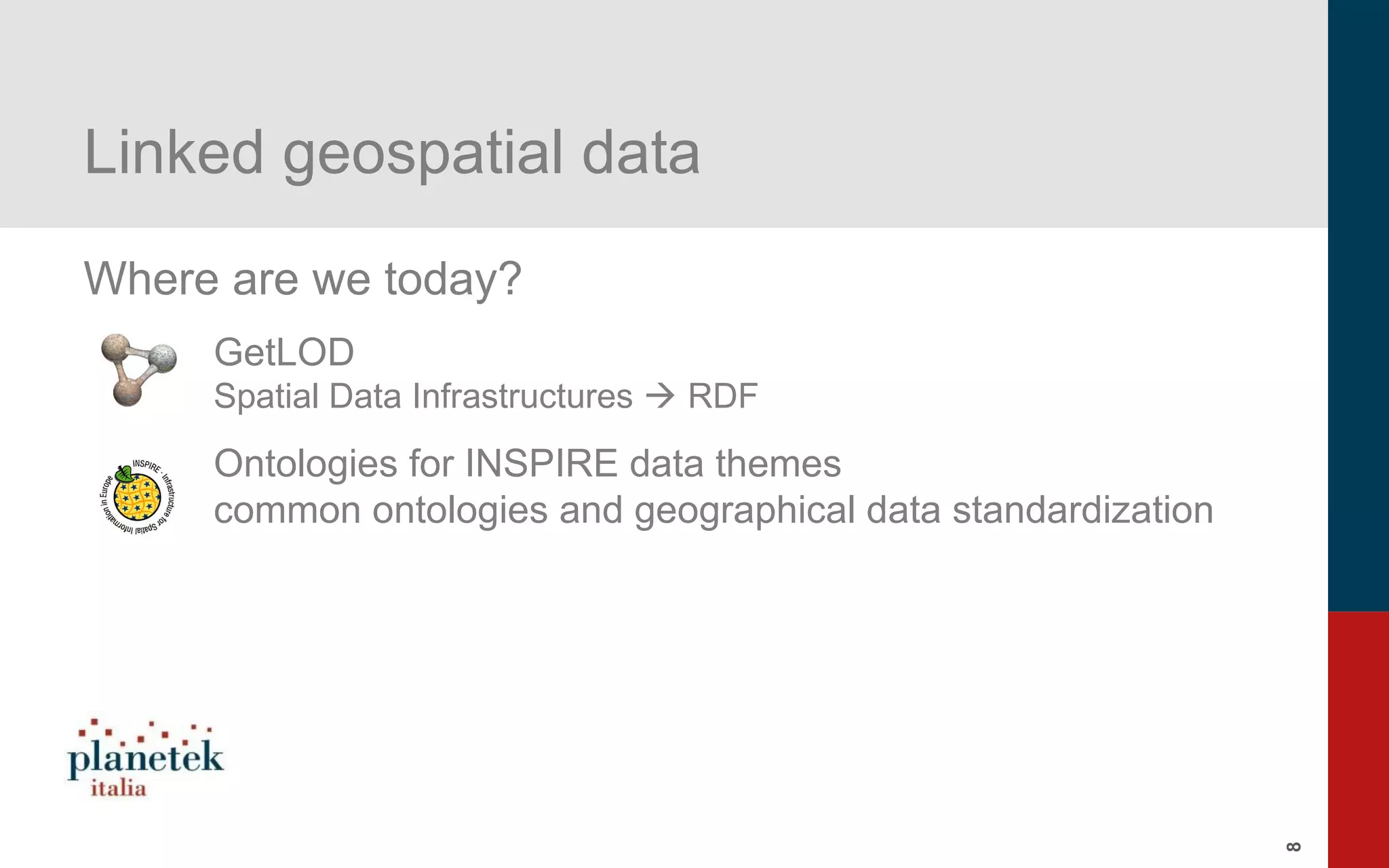 8
Linked geospatial data
Where are we today?
GetLOD
Spatial Data Infrastructures  RDF
Ontologies for INSPIRE data themes
common ontologies and geographical data standardization
 