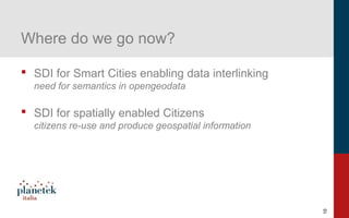 10
Where do we go now?
 SDI for Smart Cities enabling data interlinking
need for semantics in opengeodata
 SDI for spatially enabled Citizens
citizens re-use and produce geospatial information
 