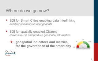 11
Where do we go now?
 SDI for Smart Cities enabling data interlinking
need for semantics in opengeodata
 SDI for spatially enabled Citizens
citizens re-use and produce geospatial information
 geospatial indicators and metrics
for the governance of the smart city
 