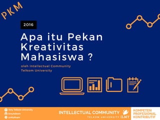 Apa itu Pekan
Kreativitas
Mahasiswa ?
2016
oleh Intellectual Community
Telkom University
PKM
 