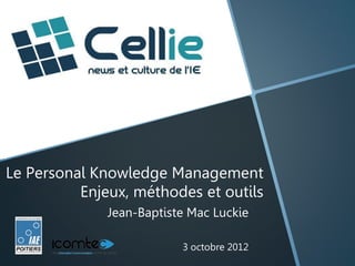 Le Personal Knowledge Management
          Enjeux, méthodes et outils
              Jean-Baptiste Mac Luckie

                          3 octobre 2012
 