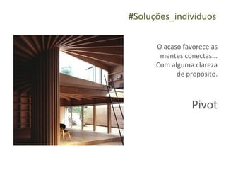 #Soluções_indivíduos

      O acaso favorece as
       mentes conectas...
      Com alguma clareza
            de propósito.



                 Pivot
 