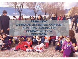 TRIBALISMO
CRITICA AL SISTEMA DEI CONSUMI
NON-CONVENZIONALITA’
CONSAPEVOLEZZA
CREATIVITA’
 