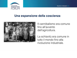 Una espansione della coscienza
Il cannibalismo era comune
fino all’avvento
dell’agricoltura.
La schiavitù era comune in
tutto il mondo fino alla
rivoluzione industriale.
 