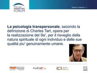 La psicologia transpersonale, secondo la
definizione di Charles Tart, opera per
la realizzazione del Se', per il risveglio della
natura spirituale di ogni individuo e delle sue
qualità piu' genuinamente umane. 
 
 