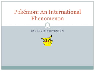 By: Kevin Stevenson Pokémon: An International Phenomenon 