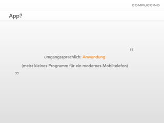 App?




                umgangssprachlich: Anwendung
                                                              “
 „
     (meist kleines Programm für ein modernes Mobiltelefon)
 