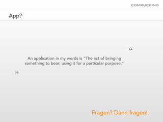 App?




        An application in my words is "The act of bringing
                                                                “
       something to bear; using it for a particular purpose."
 „



                                           Fragen? Dann fragen!
 
