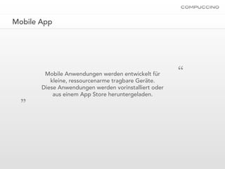 Mobile App




        Mobile Anwendungen werden entwickelt für
          kleine, ressourcenarme tragbare Geräte.
                                                      “
       Diese Anwendungen werden vorinstalliert oder
  „        aus einem App Store heruntergeladen.
 