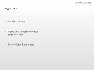 Warum?


• Die GF will eine



• Marketing / unsere Agentur
  emp ehlt eine



• Die Anderen haben eine
 
