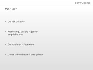 Warum?


• Die GF will eine



• Marketing / unsere Agentur
  emp ehlt eine



• Die Anderen haben eine



• Unser Admin hat mal was gebaut
 