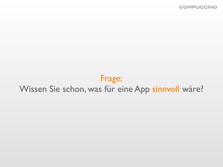 Frage:
Wissen Sie schon, was für eine App sinnvoll wäre?
 