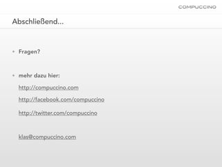 Abschließend...


• Fragen?



• mehr dazu hier:

  http://compuccino.com

  http://facebook.com/compuccino

  http://twitter.com/compuccino



  klas@compuccino.com
 