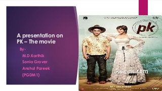 A presentation on
PK – The movie
By-
M.D.Karthik
Sonia Grover
Anshul Pareek
(PGDM1)
 