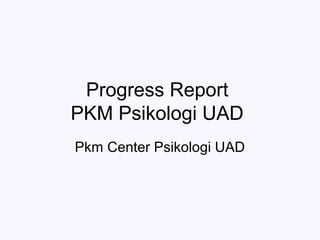 Progress Report
PKM Psikologi UAD
Pkm Center Psikologi UAD
 