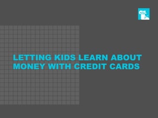 LETTING KIDS LEARN ABOUT
MONEY WITH CREDIT CARDS
 