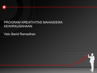 PROGRAM KREATIVITAS MAHASISWA
KEWIRAUSAHAAN
Veto Barid Ramadhan
 