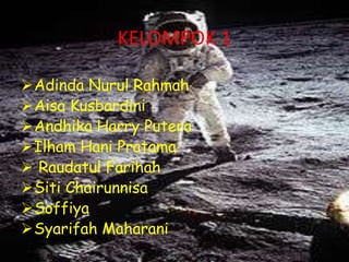 KELOMPOK 1

Adinda Nurul Rahmah
Aisa Kusbardini
Andhika Harry Putera
Ilham Hani Pratama
 Raudatul Farihah
Siti Chairunnisa
Soffiya
Syarifah Maharani
 