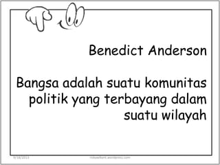 Benedict Anderson
Bangsa adalah suatu komunitas
politik yang terbayang dalam
suatu wilayah
9/18/2013 riskawikant.wordpress.com
 