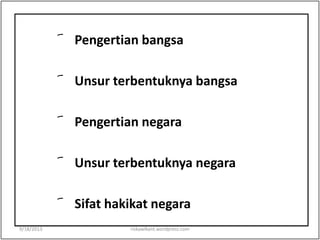 ︠ Pengertian bangsa
︠ Unsur terbentuknya bangsa
︠ Pengertian negara
︠ Unsur terbentuknya negara
︠ Sifat hakikat negara
9/18/2013 riskawikant.wordpress.com
 