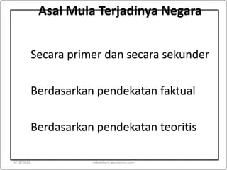 Asal Mula Terjadinya Negara
Secara primer dan secara sekunder
Berdasarkan pendekatan faktual
Berdasarkan pendekatan teoritis
9/18/2013 riskawikant.wordpress.com
 