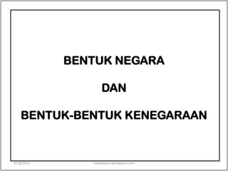 BENTUK NEGARA
DAN
BENTUK-BENTUK KENEGARAAN
9/18/2013 riskawikant.wordpress.com
 