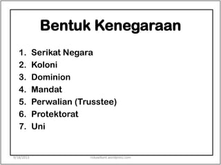Bentuk Kenegaraan
1. Serikat Negara
2. Koloni
3. Dominion
4. Mandat
5. Perwalian (Trusstee)
6. Protektorat
7. Uni
9/18/2013 riskawikant.wordpress.com
 