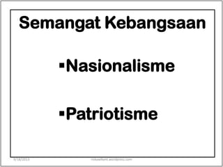 Semangat Kebangsaan
Nasionalisme
Patriotisme
9/18/2013 riskawikant.wordpress.com
 