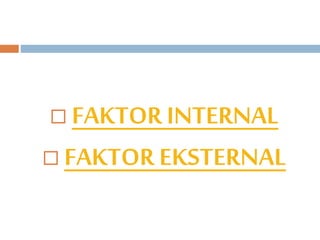  FAKTOR INTERNAL 
 FAKTOR EKSTERNAL 
 