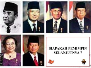 SIAPAKAH PEMIMPIN
SELANJUTNYA ?
 