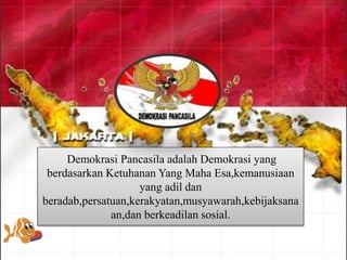 Demokrasi Pancasila adalah Demokrasi yang
berdasarkan Ketuhanan Yang Maha Esa,kemanusiaan
yang adil dan
beradab,persatuan,kerakyatan,musyawarah,kebijaksana
an,dan berkeadilan sosial.
 