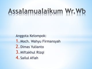 Anggota Kelompok: 
1.Moch. Wahyu Firmansyah 
2.Dimas Yulianto 
3.Miftakhul Rizqi 
4.Sailul Afiah 
 