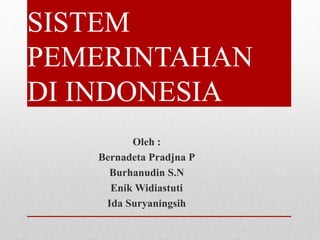 SISTEM
PEMERINTAHAN
DI INDONESIA
Oleh :
Bernadeta Pradjna P
Burhanudin S.N
Enik Widiastuti
Ida Suryaningsih
 