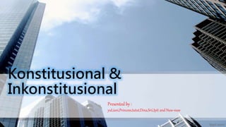 Konstitusional &
Inkonstitusional
Presented by :
yuLiani,Princess,tutut,Dina,Srii,Ipit and Nuw-nuw
 