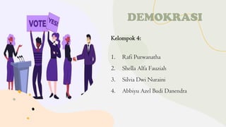 DEMOKRASI
Kelompok 4:
1. Rafi Purwanatha
2. Shella Alfa Fauziah
3. Silvia Dwi Nuraini
4. Abbiyu Azel Budi Danendra
 