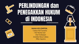 PERLINDUNGAN dan
PENEGAKKAN HUKUM
di INDONESIA
NAMA KELOMPOK:
- Cahya Hari Sunarto
- Fitri Novita Sari
- Dwi Ferdiawan
- Griselda Neva Calista
- Rifky Saputra
 
