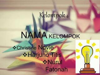 Kelompok4
NAMA KELOMPOK
Christine Novie
Harjuno Titis
Nurul
Fatonah
 
