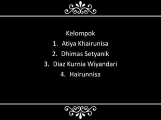 Kelompok
1. Atiya Khairunisa
2. Dhimas Setyanik
3. Diaz Kurnia Wiyandari
4. Hairunnisa

 