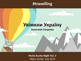 #travelling
Pecha Kucha Night Vol. 3
Alpha Center. July 2014
Увімкни Україну
Анастасія Стеценко
 