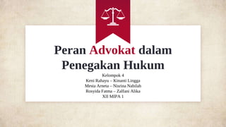 Peran Advokat dalam
Penegakan Hukum
Kelompok 4
Keni Rahayu – Kinanti Lingga
Mesta Arneta – Nisrina Nabilah
Rosyida Fatma – Zalfani Alika
XII MIPA 1
 