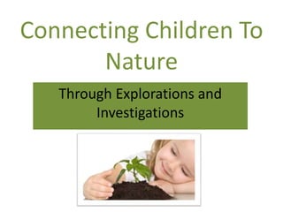 Connecting Children To
Nature
Through Explorations and
Investigations
 