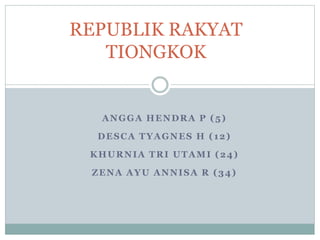 REPUBLIK RAKYAT 
TIONGKOK 
ANGGA HENDRA P (5) 
DESCA TYAGNES H ( 12) 
KHURNIA TRI UTAMI (24) 
ZENA AYU ANNISA R (34) 
 
