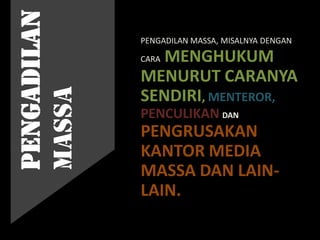 PENGADILAN MASSA, MISALNYA DENGAN
CARA MENGHUKUM
MENURUT CARANYA
SENDIRI, MENTEROR,
PENCULIKAN DAN
PENGRUSAKAN
KANTOR MEDIA
MASSA DAN LAIN-
LAIN.
PENGADILAN
MASSA
 