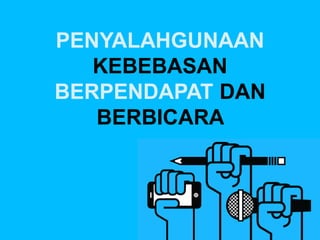 PENYALAHGUNAAN
KEBEBASAN
BERPENDAPAT DAN
BERBICARA
 