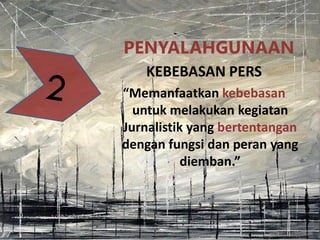 PENYALAHGUNAAN
KEBEBASAN PERS
“Memanfaatkan kebebasan
untuk melakukan kegiatan
Jurnalistik yang bertentangan
dengan fungsi dan peran yang
diemban.”
 