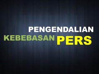 KEBEBASAN
PERS
PENGENDALIAN
 