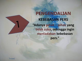 PENGENDALIAN
KEBEBASAN PERS
“Adanya pihak – pihak yang
tidak suka, sehingga ingin
meniadakan kebebasan
pers.”
 